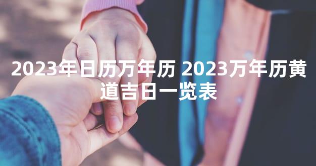 2023年日历万年历 2023万年历黄道吉日一览表